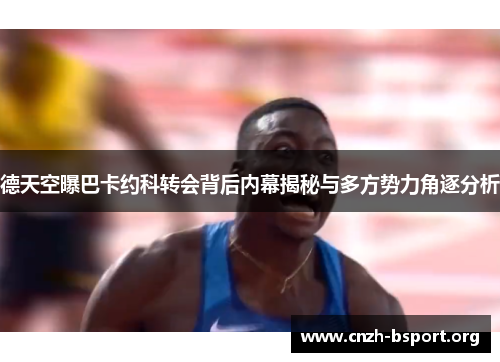 德天空曝巴卡约科转会背后内幕揭秘与多方势力角逐分析 德天空曝巴卡约科转会背后内幕揭秘与多方势力角逐分析