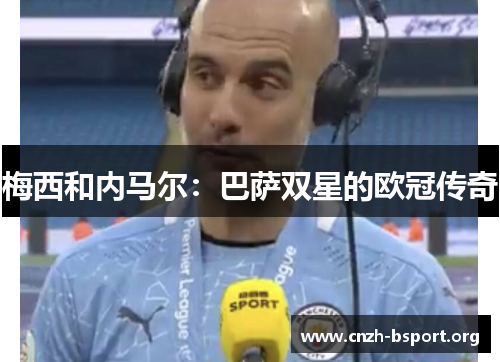 梅西和内马尔:巴萨双星的欧冠传奇 梅西和内马尔:巴萨双星的欧冠传奇