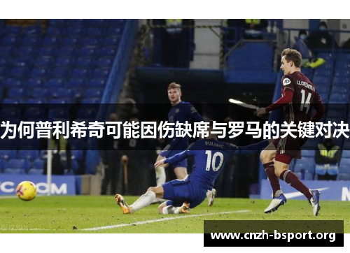 为何普利希奇可能因伤缺席与罗马的关键对决 为何普利希奇可能因伤缺席与罗马的关键对决