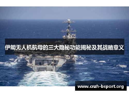 伊朗无人机航母的三大隐秘功能揭秘及其战略意义 伊朗无人机航母的三大隐秘功能揭秘及其战略意义