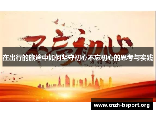 在出行的旅途中如何坚守初心不忘初心的思考与实践 在出行的旅途中如何坚守初心不忘初心的思考与实践