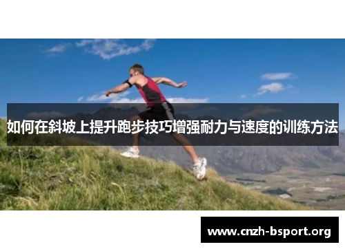 如何在斜坡上提升跑步技巧增强耐力与速度的训练方法 如何在斜坡上提升跑步技巧增强耐力与速度的训练方法