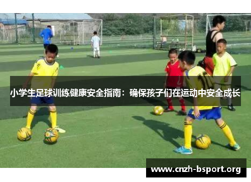 小学生足球训练健康安全指南:确保孩子们在运动中安全成长 小学生足球训练健康安全指南:确保孩子们在运动中安全成长