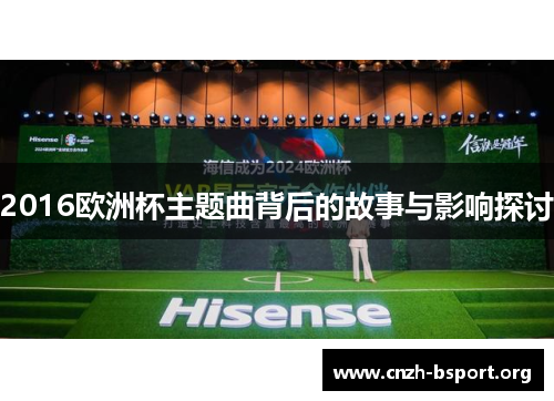 2016欧洲杯主题曲背后的故事与影响探讨 2016欧洲杯主题曲背后的故事与影响探讨