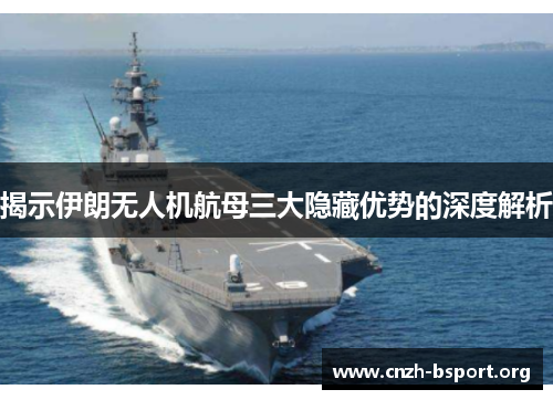 揭示伊朗无人机航母三大隐藏优势的深度解析 揭示伊朗无人机航母三大隐藏优势的深度解析