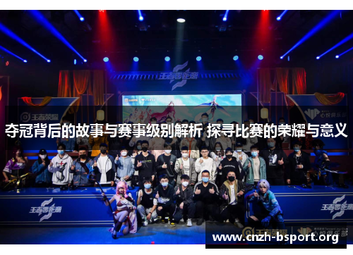 夺冠背后的故事与赛事级别解析 探寻比赛的荣耀与意义 夺冠背后的故事与赛事级别解析 探寻比赛的荣耀与意义
