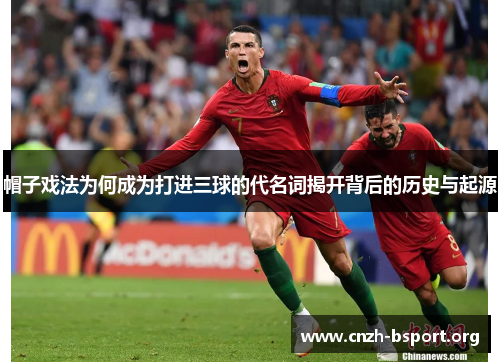 帽子戏法为何成为打进三球的代名词揭开背后的历史与起源 帽子戏法为何成为打进三球的代名词揭开背后的历史与起源