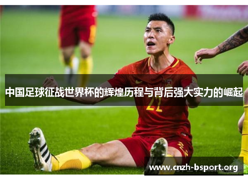 中国足球征战世界杯的辉煌历程与背后强大实力的崛起 中国足球征战世界杯的辉煌历程与背后强大实力的崛起
