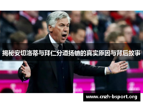 揭秘安切洛蒂与拜仁分道扬镳的真实原因与背后故事 揭秘安切洛蒂与拜仁分道扬镳的真实原因与背后故事