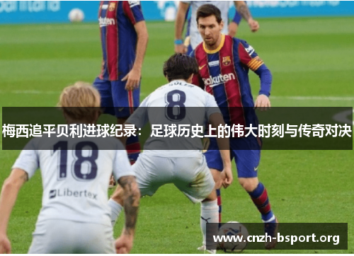 梅西追平贝利进球纪录:足球历史上的伟大时刻与传奇对决 梅西追平贝利进球纪录:足球历史上的伟大时刻与传奇对决