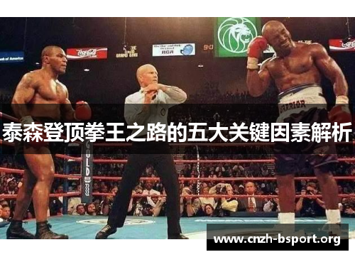 泰森登顶拳王之路的五大关键因素解析 泰森登顶拳王之路的五大关键因素解析