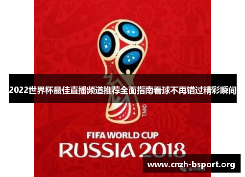 2022世界杯最佳直播频道推荐全面指南看球不再错过精彩瞬间 2022世界杯最佳直播频道推荐全面指南看球不再错过精彩瞬间