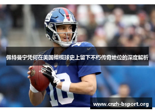 佩特曼宁凭何在美国橄榄球史上留下不朽传奇地位的深度解析 佩特曼宁凭何在美国橄榄球史上留下不朽传奇地位的深度解析
