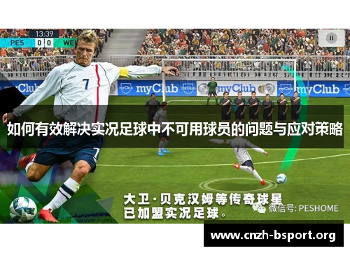 如何有效解决实况足球中不可用球员的问题与应对策略 如何有效解决实况足球中不可用球员的问题与应对策略