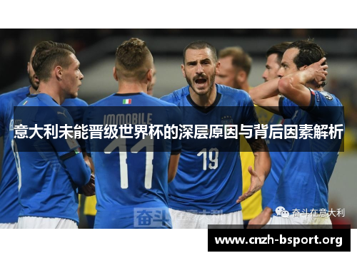 意大利未能晋级世界杯的深层原因与背后因素解析 意大利未能晋级世界杯的深层原因与背后因素解析
