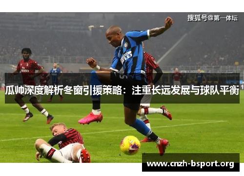 瓜帅深度解析冬窗引援策略:注重长远发展与球队平衡 瓜帅深度解析冬窗引援策略:注重长远发展与球队平衡