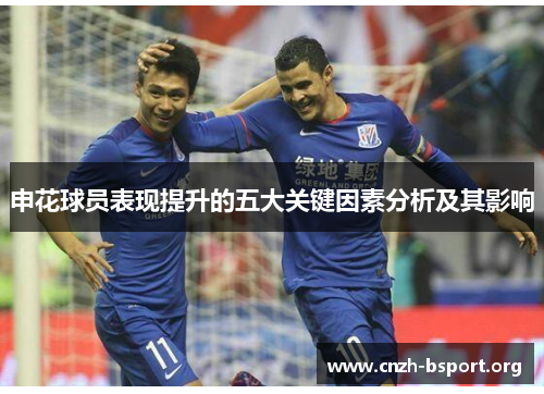 申花球员表现提升的五大关键因素分析及其影响 申花球员表现提升的五大关键因素分析及其影响