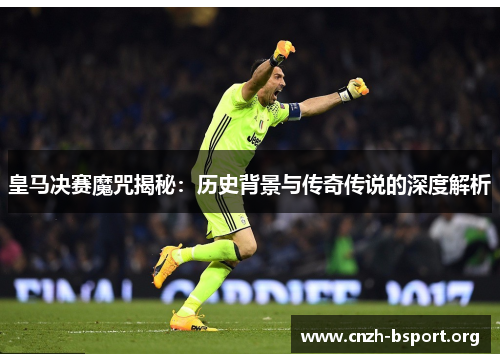 皇马决赛魔咒揭秘:历史背景与传奇传说的深度解析 皇马决赛魔咒揭秘:历史背景与传奇传说的深度解析