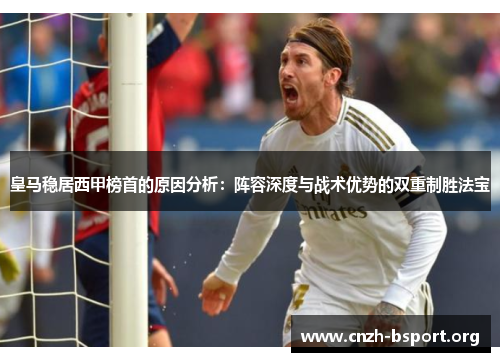 皇马稳居西甲榜首的原因分析:阵容深度与战术优势的双重制胜法宝 皇马稳居西甲榜首的原因分析:阵容深度与战术优势的双重制胜法宝