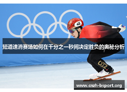 短道速滑赛场如何在千分之一秒间决定胜负的奥秘分析 短道速滑赛场如何在千分之一秒间决定胜负的奥秘分析