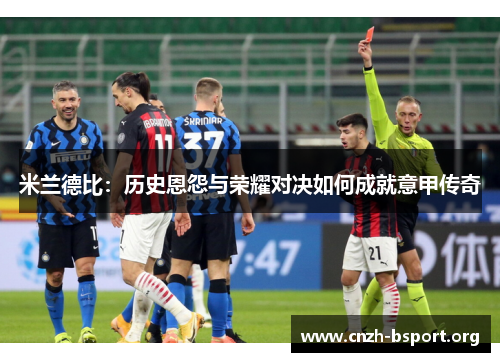 米兰德比:历史恩怨与荣耀对决如何成就意甲传奇 米兰德比:历史恩怨与荣耀对决如何成就意甲传奇