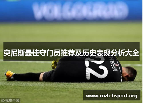 突尼斯最佳守门员推荐及历史表现分析大全 突尼斯最佳守门员推荐及历史表现分析大全
