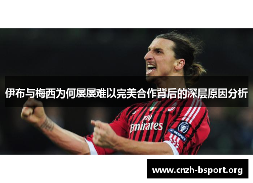 伊布与梅西为何屡屡难以完美合作背后的深层原因分析