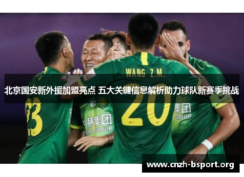 北京国安新外援加盟亮点 五大关键信息解析助力球队新赛季挑战 北京国安新外援加盟亮点 五大关键信息解析助力球队新赛季挑战