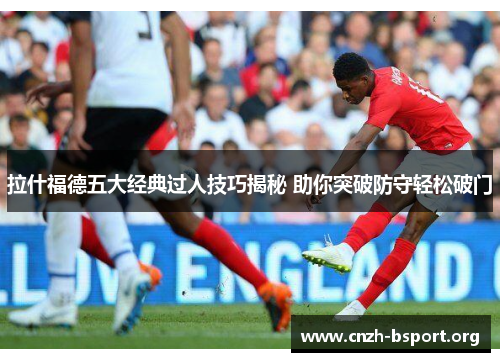 拉什福德五大经典过人技巧揭秘 助你突破防守轻松破门 拉什福德五大经典过人技巧揭秘 助你突破防守轻松破门