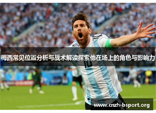 梅西常见位置分析与战术解读探索他在场上的角色与影响力 梅西常见位置分析与战术解读探索他在场上的角色与影响力