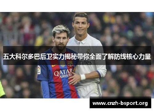 五大科尔多巴后卫实力揭秘带你全面了解防线核心力量 五大科尔多巴后卫实力揭秘带你全面了解防线核心力量