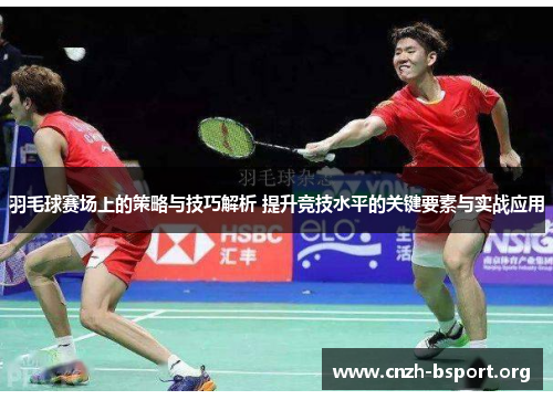 羽毛球赛场上的策略与技巧解析 提升竞技水平的关键要素与实战应用 羽毛球赛场上的策略与技巧解析 提升竞技水平的关键要素与实战应用