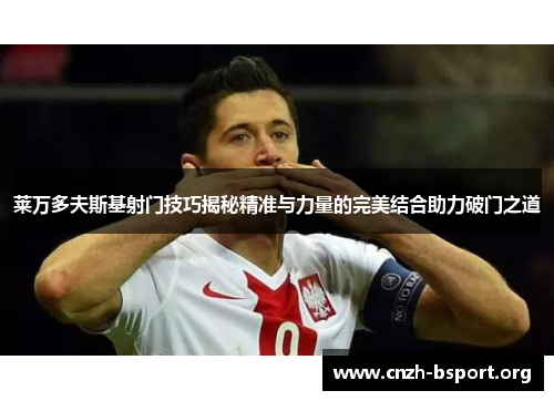 莱万多夫斯基射门技巧揭秘精准与力量的完美结合助力破门之道 莱万多夫斯基射门技巧揭秘精准与力量的完美结合助力破门之道