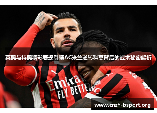 莱奥与特奥精彩表现引领AC米兰逆转科莫背后的战术秘密解析 莱奥与特奥精彩表现引领AC米兰逆转科莫背后的战术秘密解析
