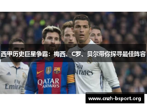 西甲历史巨星争霸:梅西、C罗、贝尔带你探寻最佳阵容 西甲历史巨星争霸:梅西、C罗、贝尔带你探寻最佳阵容