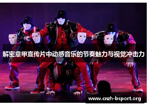 解密意甲宣传片中动感音乐的节奏魅力与视觉冲击力 解密意甲宣传片中动感音乐的节奏魅力与视觉冲击力