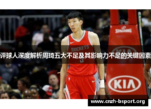 评球人深度解析周琦五大不足及其影响力不足的关键因素 评球人深度解析周琦五大不足及其影响力不足的关键因素