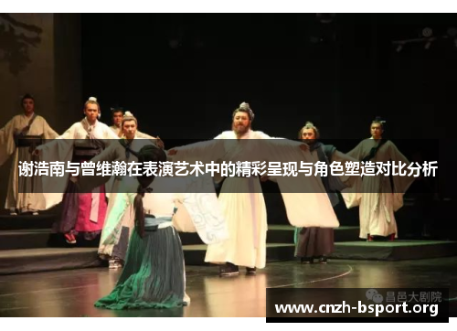 谢浩南与曾维瀚在表演艺术中的精彩呈现与角色塑造对比分析 谢浩南与曾维瀚在表演艺术中的精彩呈现与角色塑造对比分析