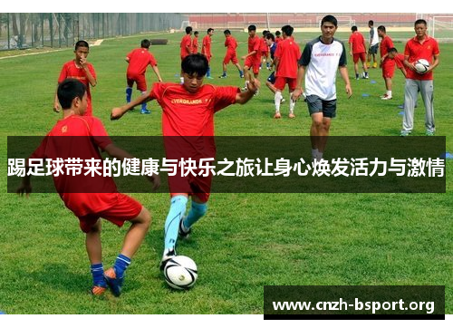 踢足球带来的健康与快乐之旅让身心焕发活力与激情 踢足球带来的健康与快乐之旅让身心焕发活力与激情