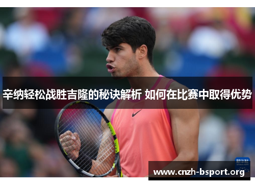 辛纳轻松战胜吉隆的秘诀解析 如何在比赛中取得优势 辛纳轻松战胜吉隆的秘诀解析 如何在比赛中取得优势