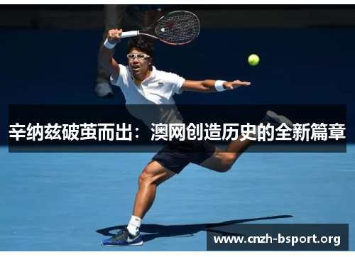 辛纳兹破茧而出:澳网创造历史的全新篇章 辛纳兹破茧而出:澳网创造历史的全新篇章