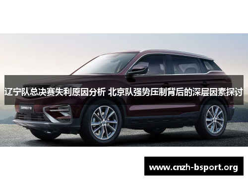 辽宁队总决赛失利原因分析 北京队强势压制背后的深层因素探讨 辽宁队总决赛失利原因分析 北京队强势压制背后的深层因素探讨