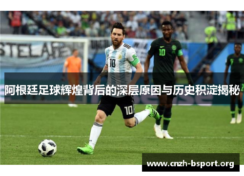 阿根廷足球辉煌背后的深层原因与历史积淀揭秘 阿根廷足球辉煌背后的深层原因与历史积淀揭秘