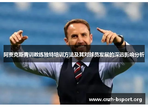 阿贾克斯青训教练独特培训方法及其对球员发展的深远影响分析 阿贾克斯青训教练独特培训方法及其对球员发展的深远影响分析