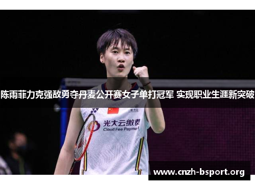 陈雨菲力克强敌勇夺丹麦公开赛女子单打冠军 实现职业生涯新突破 陈雨菲力克强敌勇夺丹麦公开赛女子单打冠军 实现职业生涯新突破