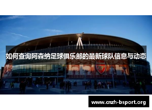 如何查询阿森纳足球俱乐部的最新球队信息与动态 如何查询阿森纳足球俱乐部的最新球队信息与动态