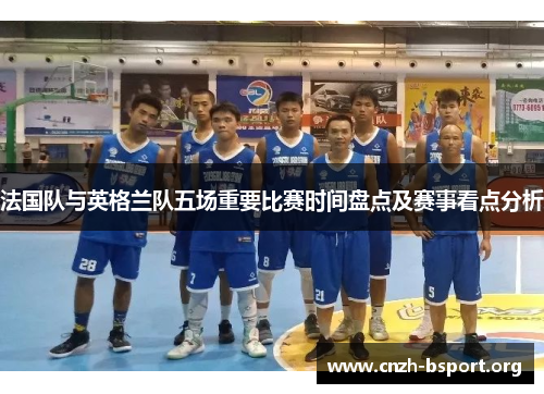 法国队与英格兰队五场重要比赛时间盘点及赛事看点分析 法国队与英格兰队五场重要比赛时间盘点及赛事看点分析