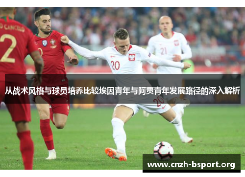从战术风格与球员培养比较埃因青年与阿贾青年发展路径的深入解析 从战术风格与球员培养比较埃因青年与阿贾青年发展路径的深入解析