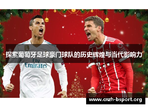 探索葡萄牙足球豪门球队的历史辉煌与当代影响力 探索葡萄牙足球豪门球队的历史辉煌与当代影响力