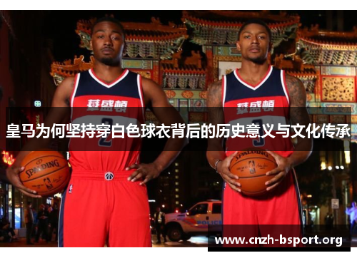 皇马为何坚持穿白色球衣背后的历史意义与文化传承